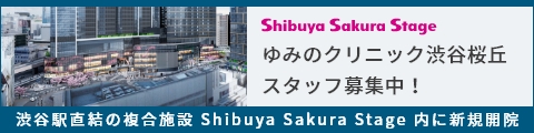 ゆみのクリニック渋谷桜丘 スタッフ募集中！渋谷駅直結の複合施設 Shibuya Sakura Stage 内に新規開院
